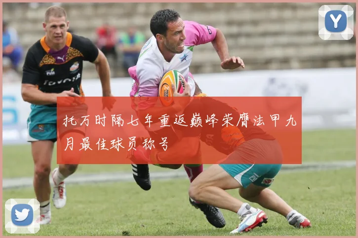 托万时隔七年重返巅峰荣膺法甲九月最佳球员称号
