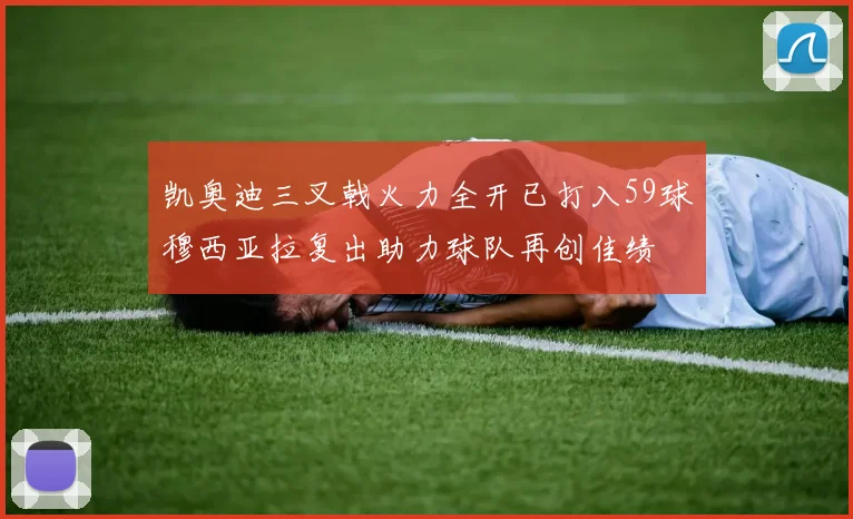 凯奥迪三叉戟火力全开已打入59球穆西亚拉复出助力球队再创佳绩