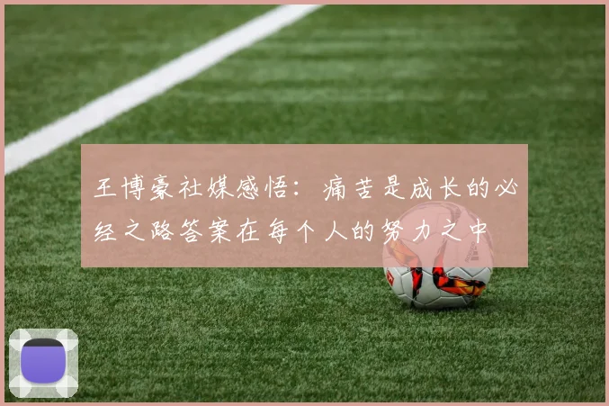 王博豪社媒感悟：痛苦是成长的必经之路答案在每个人的努力之中