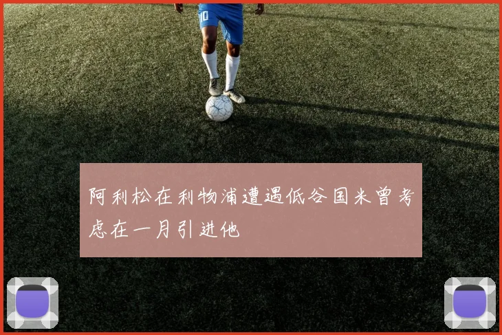 阿利松在利物浦遭遇低谷国米曾考虑在一月引进他